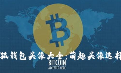 盗小狐钱包头像大全：萌趣头像选择指南
