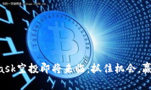 Metamask空投即将来临：抓住机会，赢得奖励！