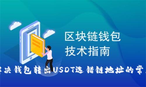 如何解决钱包转出USDT选错链地址的常见问题