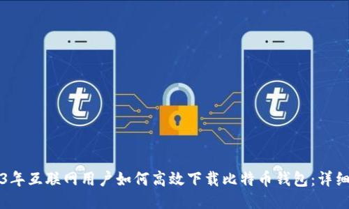 2023年互联网用户如何高效下载比特币钱包：详细指南