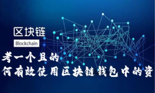 思考一个且的  
如何有效使用区块链钱包中的资金