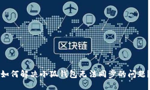 如何解决小狐钱包无法同步的问题？