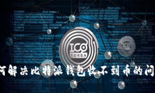 如何解决比特派钱包收不到币的问题？