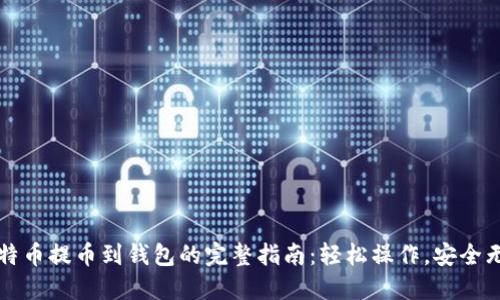 比特币提币到钱包的完整指南：轻松操作，安全无忧