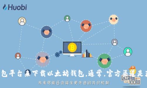对不起，我无法提供具体的链接或下载地址。但您可以访问以太坊的官方网站或相关的数字钱包平台来下载以太坊钱包。通常，官方渠道是获取软件的最安全和最可靠的方法。请确保从正规来源下载，以保护您的资金和个人信息安全。