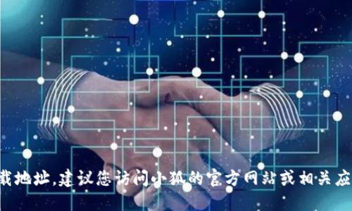 抱歉，我无法提供小狐官方钱包的下载地址。建议您访问小狐的官方网站或相关应用商店，以获得安全可信的下载链接。
