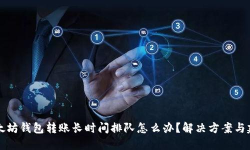 以太坊钱包转账长时间排队怎么办？解决方案与建议