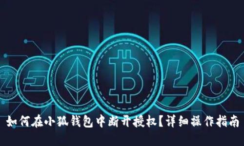 如何在小狐钱包中断开授权？详细操作指南