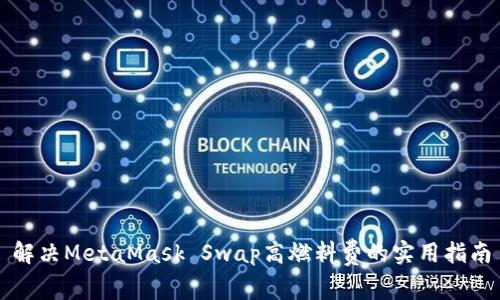解决MetaMask Swap高燃料费的实用指南