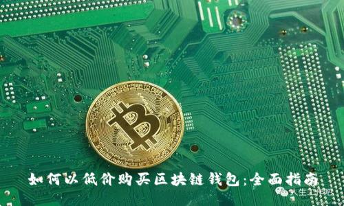如何以低价购买区块链钱包：全面指南