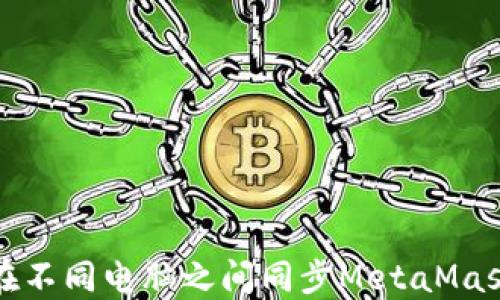 
如何在不同电脑之间同步MetaMask钱包