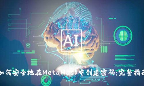 如何安全地在MetaMask中创建密码：完整指南