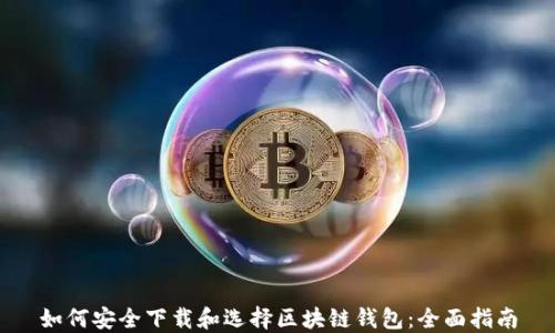 
如何安全下载和选择区块链钱包：全面指南