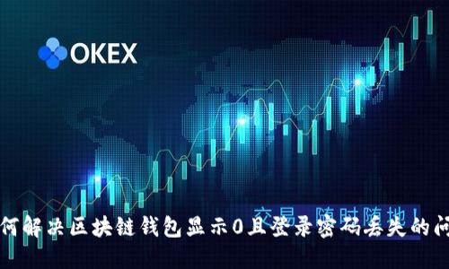 如何解决区块链钱包显示0且登录密码丢失的问题