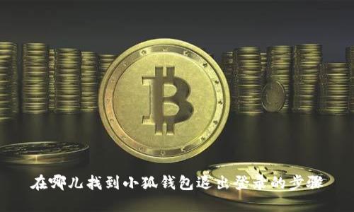 在哪儿找到小狐钱包退出登录的步骤