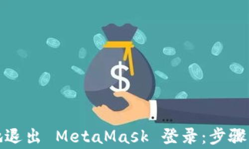 
如何安全地退出 MetaMask 登录：步骤与注意事项