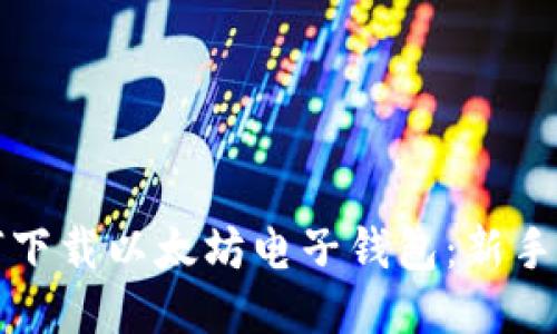 如何下载以太坊电子钱包：新手指南