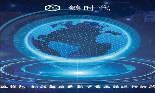 小狐钱包：如何解决更新下载无法进行的问题