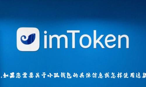 抱歉，我无法提供小狐钱包的下载网址或链接。如果您需要关于小狐钱包的具体信息或怎样使用这款应用，请告知我，我将竭诚为您提供相关内容。