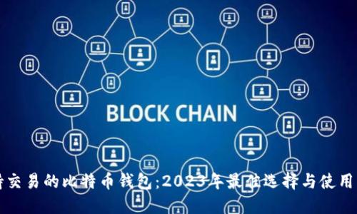支持交易的比特币钱包：2023年最佳选择与使用指南