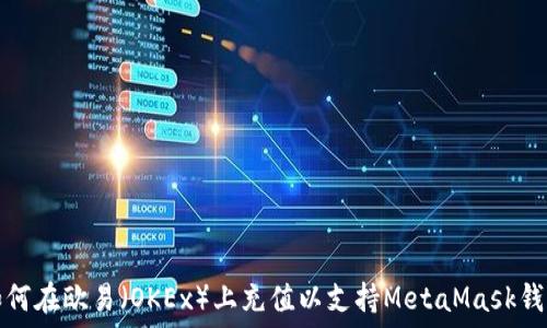  
如何在欧易（OKEx）上充值以支持MetaMask钱包