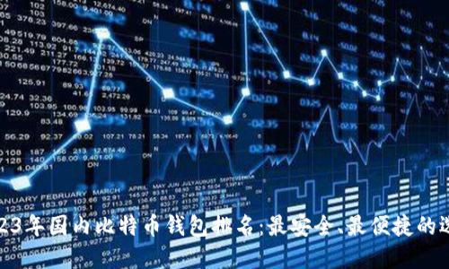 2023年国内比特币钱包排名：最安全、最便捷的选择