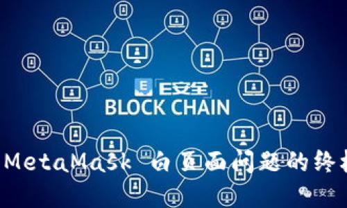解决 MetaMask 白页面问题的终极指南