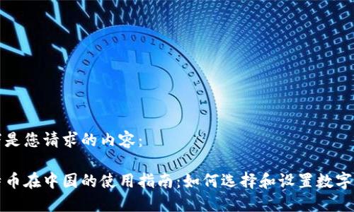 以下是您请求的内容：

比特币在中国的使用指南：如何选择和设置数字钱包
