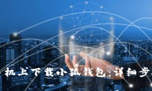 如何在手机上下载小狐钱包：详细步骤和指南