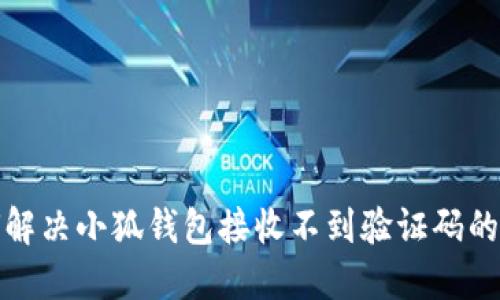 如何解决小狐钱包接收不到验证码的问题