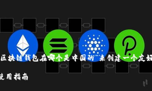 为了遵循你的指示，我将为“区块链钱包在哪个是中国的”来创建一个友好的、相关关键词及内容大纲。

 中国区块链钱包的选择与使用指南
