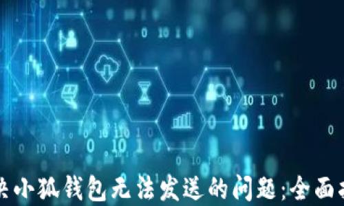 
解决小狐钱包无法发送的问题：全面指南