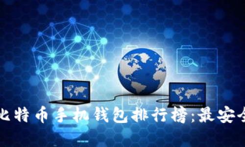 2023年最新比特币手机钱包排行榜：最安全、方便的选择