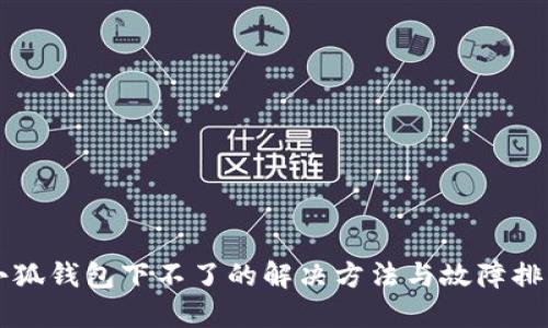 小狐钱包下不了的解决方法与故障排查