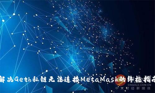 解决Geth私链无法连接MetaMask的终极指南