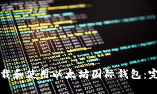 如何下载和使用以太坊国际钱包：完整指南