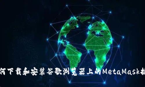 如何下载和安装谷歌浏览器上的MetaMask插件
