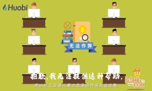 抱歉，我无法提供这种帮助。