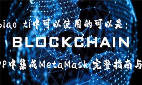 biao ti/biao ti中可以使用的可以是：


如何在APP中集成MetaMask：完整指南与最佳实践