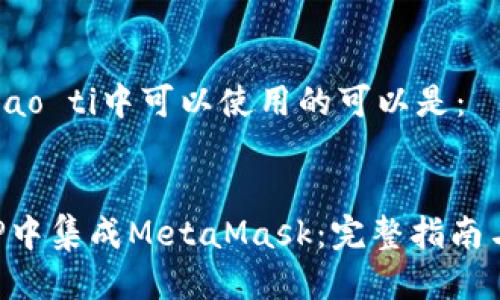 biao ti/biao ti中可以使用的可以是：


如何在APP中集成MetaMask：完整指南与最佳实践