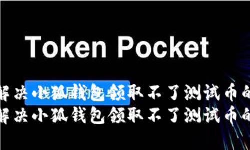 如何解决小狐钱包领取不了测试币的问题
如何解决小狐钱包领取不了测试币的问题