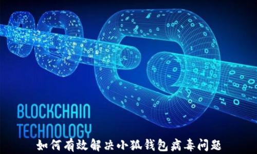 
如何有效解决小狐钱包病毒问题