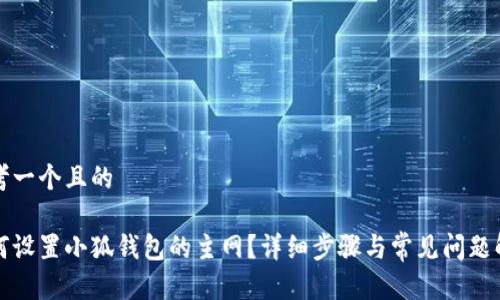 思考一个且的

如何设置小狐钱包的主网？详细步骤与常见问题解答