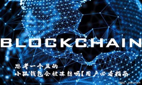 思考一个且的  
小狐钱包会被冻结吗？用户必看指南