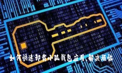 如何快速卸载小狐钱包应用，解决烦恼