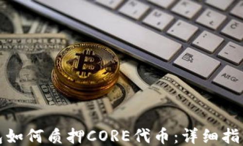 
小狐钱包如何质押CORE代币：详细指南与技巧