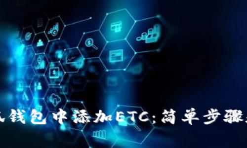 如何在小狐钱包中添加ETC：简单步骤和注意事项