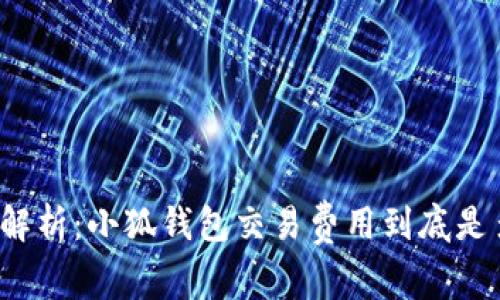 全面解析：小狐钱包交易费用到底是多少？