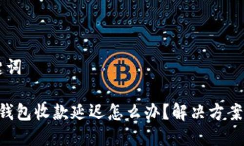 ## 和关键词

MetaMask钱包收款延迟怎么办？解决方案与预防措施