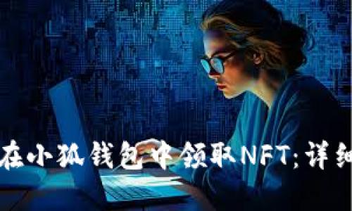 如何在小狐钱包中领取NFT：详细指南